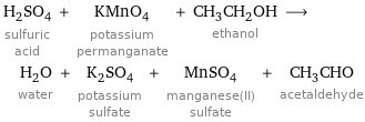 H_2SO_4 sulfuric acid + KMnO_4 potassium permanganate + CH_3CH_2OH ethanol ⟶ H_2O water + K_2SO_4 potassium sulfate + MnSO_4 manganese(II) sulfate + CH_3CHO acetaldehyde