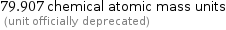 79.907 chemical atomic mass units  (unit officially deprecated)