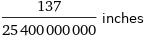 137/25400000000 inches