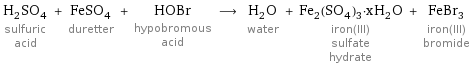 H_2SO_4 sulfuric acid + FeSO_4 duretter + HOBr hypobromous acid ⟶ H_2O water + Fe_2(SO_4)_3·xH_2O iron(III) sulfate hydrate + FeBr_3 iron(III) bromide