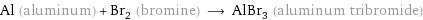 Al (aluminum) + Br_2 (bromine) ⟶ AlBr_3 (aluminum tribromide)