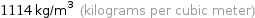 1114 kg/m^3 (kilograms per cubic meter)