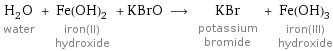 H_2O water + Fe(OH)_2 iron(II) hydroxide + KBrO ⟶ KBr potassium bromide + Fe(OH)_3 iron(III) hydroxide