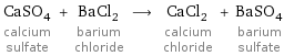 CaSO_4 calcium sulfate + BaCl_2 barium chloride ⟶ CaCl_2 calcium chloride + BaSO_4 barium sulfate