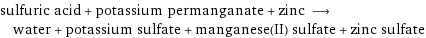 sulfuric acid + potassium permanganate + zinc ⟶ water + potassium sulfate + manganese(II) sulfate + zinc sulfate