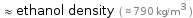  ≈ ethanol density ( ≈ 790 kg/m^3 )