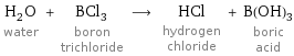 H_2O water + BCl_3 boron trichloride ⟶ HCl hydrogen chloride + B(OH)_3 boric acid