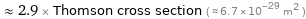  ≈ 2.9 × Thomson cross section ( ≈ 6.7×10^-29 m^2 )