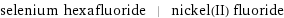 selenium hexafluoride | nickel(II) fluoride