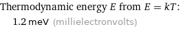 Thermodynamic energy E from E = kT:  | 1.2 meV (millielectronvolts)