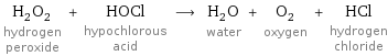 H_2O_2 hydrogen peroxide + HOCl hypochlorous acid ⟶ H_2O water + O_2 oxygen + HCl hydrogen chloride