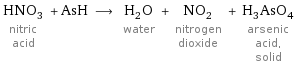 HNO_3 nitric acid + AsH ⟶ H_2O water + NO_2 nitrogen dioxide + H_3AsO_4 arsenic acid, solid