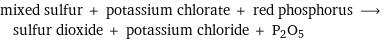 mixed sulfur + potassium chlorate + red phosphorus ⟶ sulfur dioxide + potassium chloride + P2O5