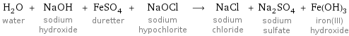 H_2O water + NaOH sodium hydroxide + FeSO_4 duretter + NaOCl sodium hypochlorite ⟶ NaCl sodium chloride + Na_2SO_4 sodium sulfate + Fe(OH)_3 iron(III) hydroxide