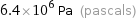 6.4×10^6 Pa (pascals)