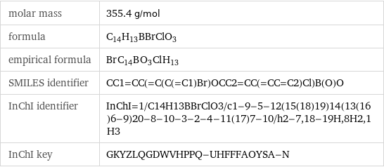 molar mass | 355.4 g/mol formula | C_14H_13BBrClO_3 empirical formula | Br_C_14B_O_3Cl_H_13 SMILES identifier | CC1=CC(=C(C(=C1)Br)OCC2=CC(=CC=C2)Cl)B(O)O InChI identifier | InChI=1/C14H13BBrClO3/c1-9-5-12(15(18)19)14(13(16)6-9)20-8-10-3-2-4-11(17)7-10/h2-7, 18-19H, 8H2, 1H3 InChI key | GKYZLQGDWVHPPQ-UHFFFAOYSA-N