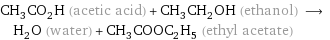 CH_3CO_2H (acetic acid) + CH_3CH_2OH (ethanol) ⟶ H_2O (water) + CH_3COOC_2H_5 (ethyl acetate)