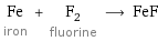 Fe iron + F_2 fluorine ⟶ FeF