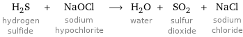 H_2S hydrogen sulfide + NaOCl sodium hypochlorite ⟶ H_2O water + SO_2 sulfur dioxide + NaCl sodium chloride