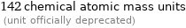 142 chemical atomic mass units  (unit officially deprecated)