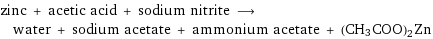 zinc + acetic acid + sodium nitrite ⟶ water + sodium acetate + ammonium acetate + (CH3COO)2Zn