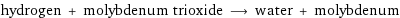 hydrogen + molybdenum trioxide ⟶ water + molybdenum