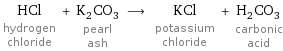 HCl hydrogen chloride + K_2CO_3 pearl ash ⟶ KCl potassium chloride + H_2CO_3 carbonic acid