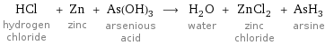 HCl hydrogen chloride + Zn zinc + As(OH)_3 arsenious acid ⟶ H_2O water + ZnCl_2 zinc chloride + AsH_3 arsine