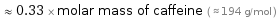  ≈ 0.33 × molar mass of caffeine ( ≈ 194 g/mol )