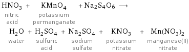 HNO_3 nitric acid + KMnO_4 potassium permanganate + Na2S4O6 ⟶ H_2O water + H_2SO_4 sulfuric acid + Na_2SO_4 sodium sulfate + KNO_3 potassium nitrate + Mn(NO_3)_2 manganese(II) nitrate