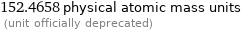 152.4658 physical atomic mass units  (unit officially deprecated)