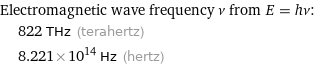 Electromagnetic wave frequency ν from E = hν:  | 822 THz (terahertz)  | 8.221×10^14 Hz (hertz)