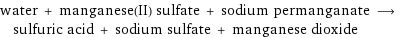 water + manganese(II) sulfate + sodium permanganate ⟶ sulfuric acid + sodium sulfate + manganese dioxide