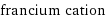 francium cation