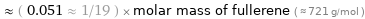  ≈ ( 0.051 ≈ 1/19 ) × molar mass of fullerene ( ≈ 721 g/mol )