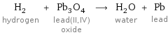 H_2 hydrogen + Pb_3O_4 lead(II, IV) oxide ⟶ H_2O water + Pb lead