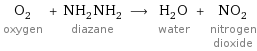 O_2 oxygen + NH_2NH_2 diazane ⟶ H_2O water + NO_2 nitrogen dioxide