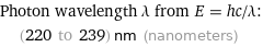 Photon wavelength λ from E = hc/λ:  | (220 to 239) nm (nanometers)