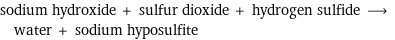 sodium hydroxide + sulfur dioxide + hydrogen sulfide ⟶ water + sodium hyposulfite