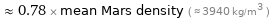  ≈ 0.78 × mean Mars density ( ≈ 3940 kg/m^3 )