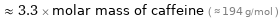  ≈ 3.3 × molar mass of caffeine ( ≈ 194 g/mol )