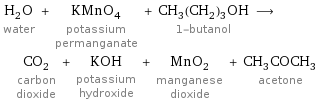 H_2O water + KMnO_4 potassium permanganate + CH_3(CH_2)_3OH 1-butanol ⟶ CO_2 carbon dioxide + KOH potassium hydroxide + MnO_2 manganese dioxide + CH_3COCH_3 acetone