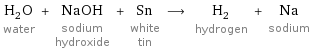 H_2O water + NaOH sodium hydroxide + Sn white tin ⟶ H_2 hydrogen + Na sodium