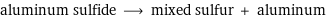 aluminum sulfide ⟶ mixed sulfur + aluminum