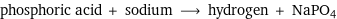 phosphoric acid + sodium ⟶ hydrogen + NaPO4