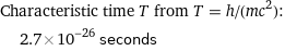 Characteristic time T from T = h/(mc^2):  | 2.7×10^-26 seconds