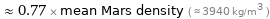  ≈ 0.77 × mean Mars density ( ≈ 3940 kg/m^3 )