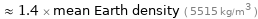  ≈ 1.4 × mean Earth density ( 5515 kg/m^3 )