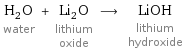 H_2O water + Li_2O lithium oxide ⟶ LiOH lithium hydroxide