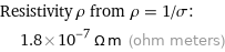 Resistivity ρ from ρ = 1/σ:  | 1.8×10^-7 Ω m (ohm meters)